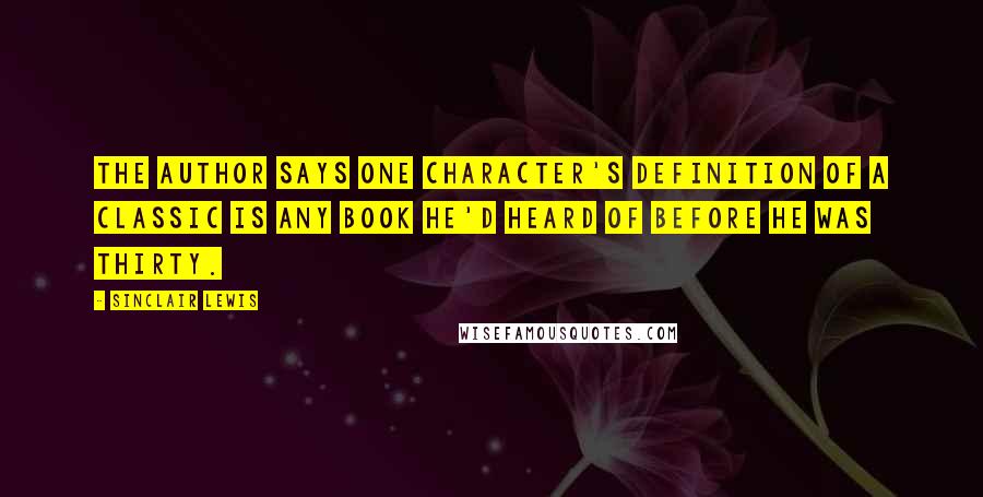 Sinclair Lewis Quotes: The author says one character's definition of a classic is any book he'd heard of before he was thirty.