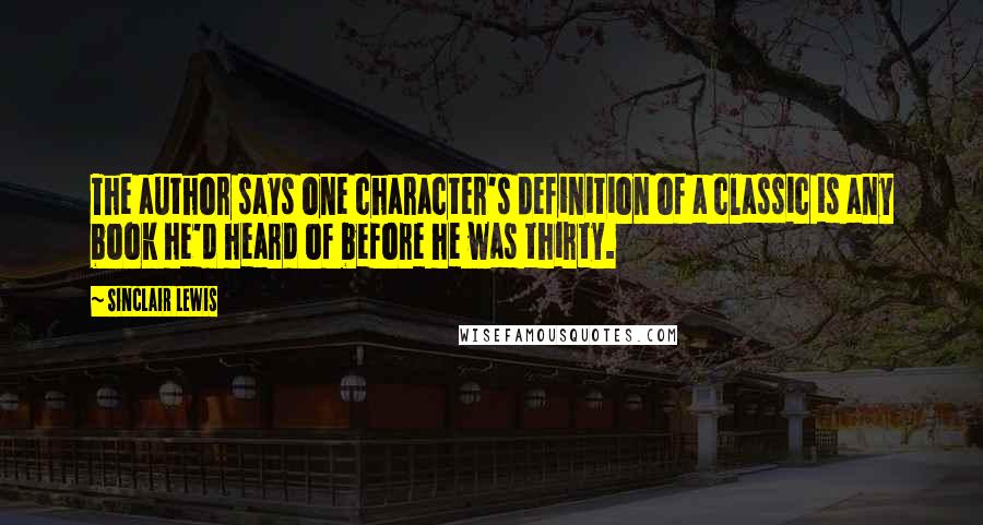 Sinclair Lewis Quotes: The author says one character's definition of a classic is any book he'd heard of before he was thirty.