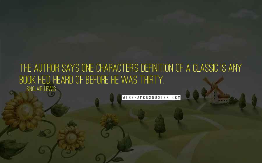 Sinclair Lewis Quotes: The author says one character's definition of a classic is any book he'd heard of before he was thirty.