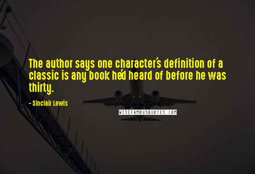 Sinclair Lewis Quotes: The author says one character's definition of a classic is any book he'd heard of before he was thirty.