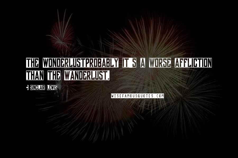 Sinclair Lewis Quotes: The Wonderlustprobably it's a worse affliction than the Wanderlust.