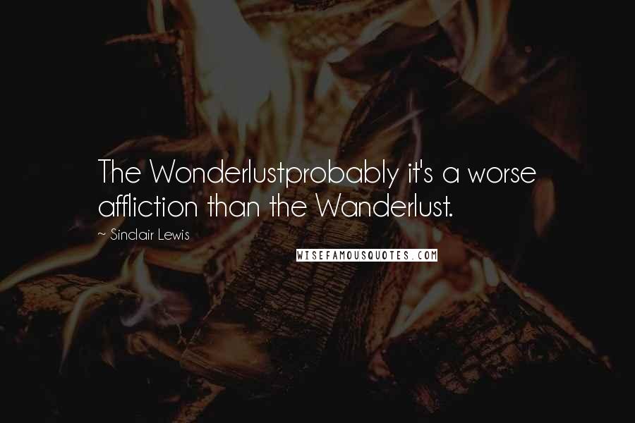 Sinclair Lewis Quotes: The Wonderlustprobably it's a worse affliction than the Wanderlust.