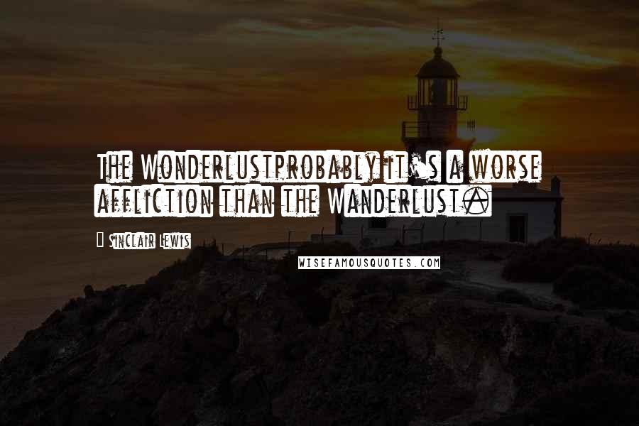 Sinclair Lewis Quotes: The Wonderlustprobably it's a worse affliction than the Wanderlust.