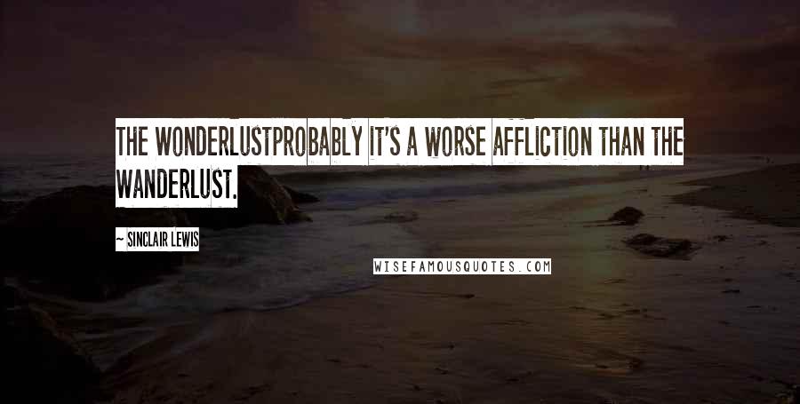 Sinclair Lewis Quotes: The Wonderlustprobably it's a worse affliction than the Wanderlust.