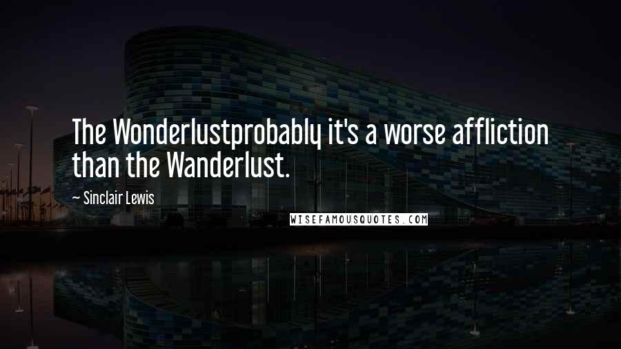 Sinclair Lewis Quotes: The Wonderlustprobably it's a worse affliction than the Wanderlust.