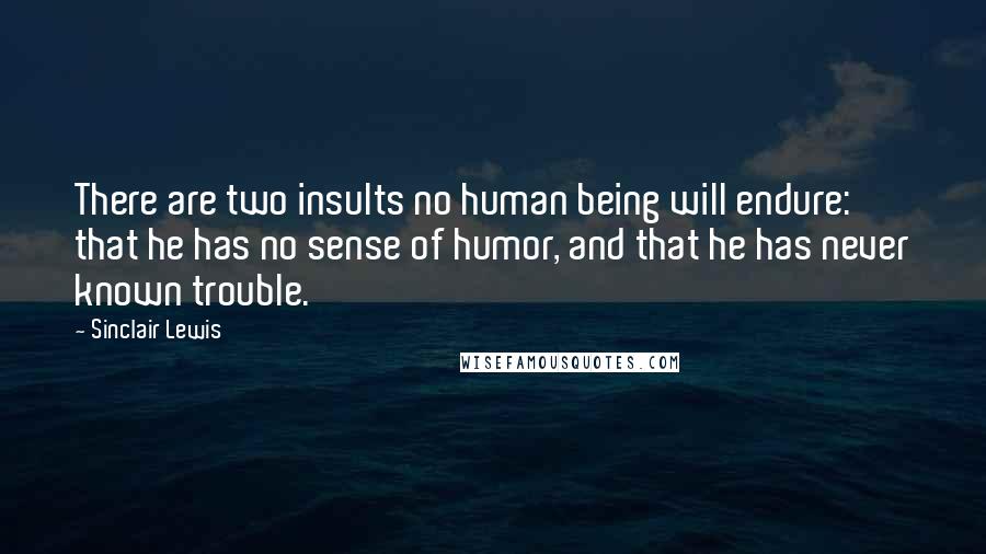 Sinclair Lewis Quotes: There are two insults no human being will endure: that he has no sense of humor, and that he has never known trouble.