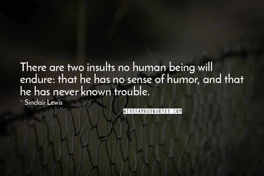 Sinclair Lewis Quotes: There are two insults no human being will endure: that he has no sense of humor, and that he has never known trouble.