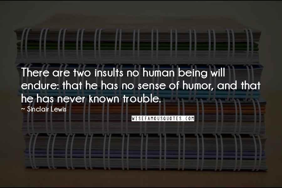 Sinclair Lewis Quotes: There are two insults no human being will endure: that he has no sense of humor, and that he has never known trouble.