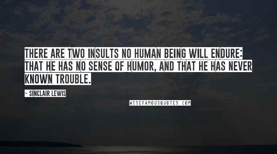 Sinclair Lewis Quotes: There are two insults no human being will endure: that he has no sense of humor, and that he has never known trouble.