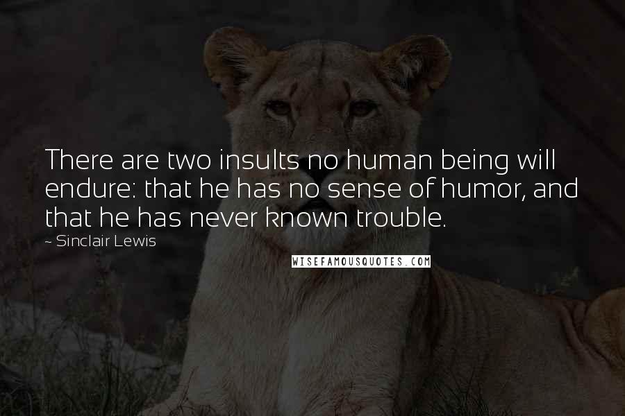 Sinclair Lewis Quotes: There are two insults no human being will endure: that he has no sense of humor, and that he has never known trouble.