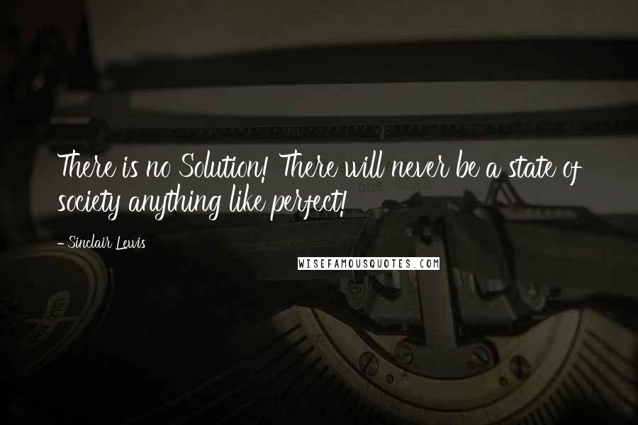 Sinclair Lewis Quotes: There is no Solution! There will never be a state of society anything like perfect!