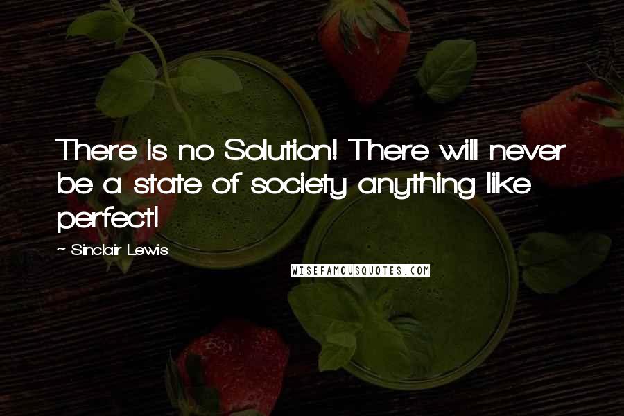 Sinclair Lewis Quotes: There is no Solution! There will never be a state of society anything like perfect!