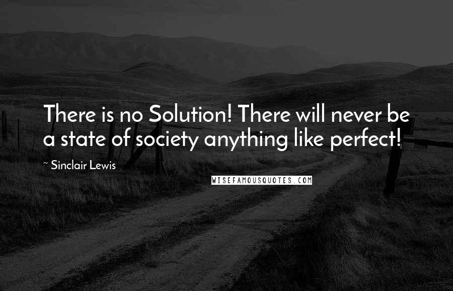 Sinclair Lewis Quotes: There is no Solution! There will never be a state of society anything like perfect!