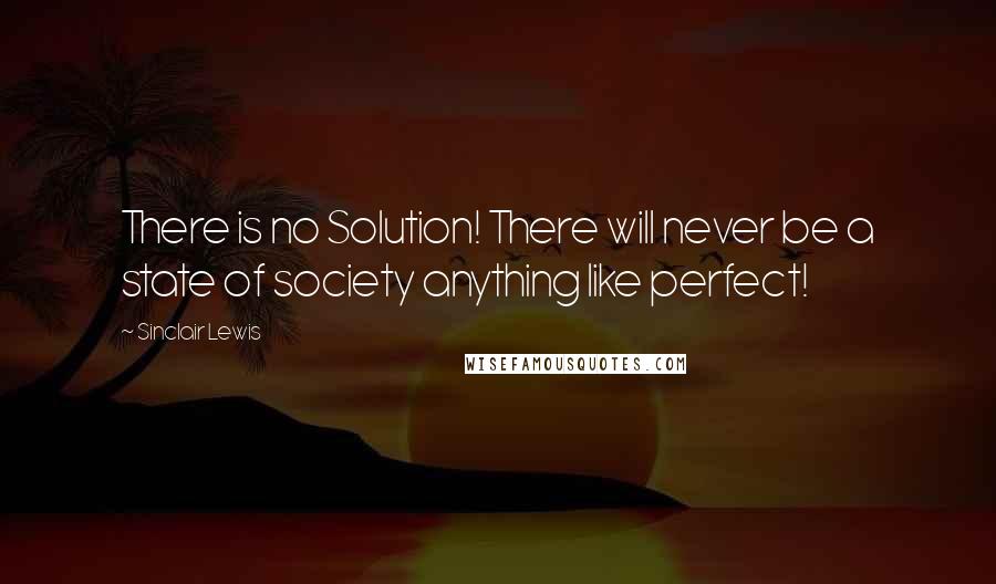 Sinclair Lewis Quotes: There is no Solution! There will never be a state of society anything like perfect!