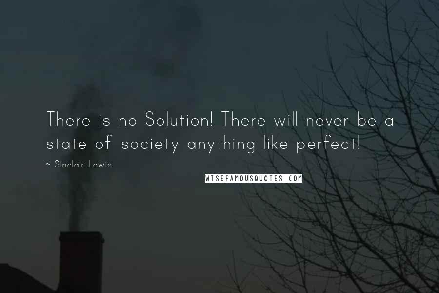 Sinclair Lewis Quotes: There is no Solution! There will never be a state of society anything like perfect!