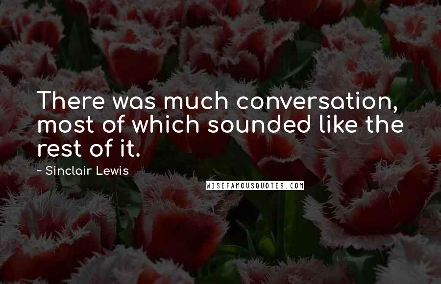 Sinclair Lewis Quotes: There was much conversation, most of which sounded like the rest of it.