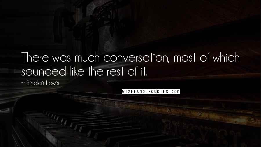 Sinclair Lewis Quotes: There was much conversation, most of which sounded like the rest of it.