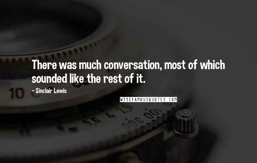 Sinclair Lewis Quotes: There was much conversation, most of which sounded like the rest of it.