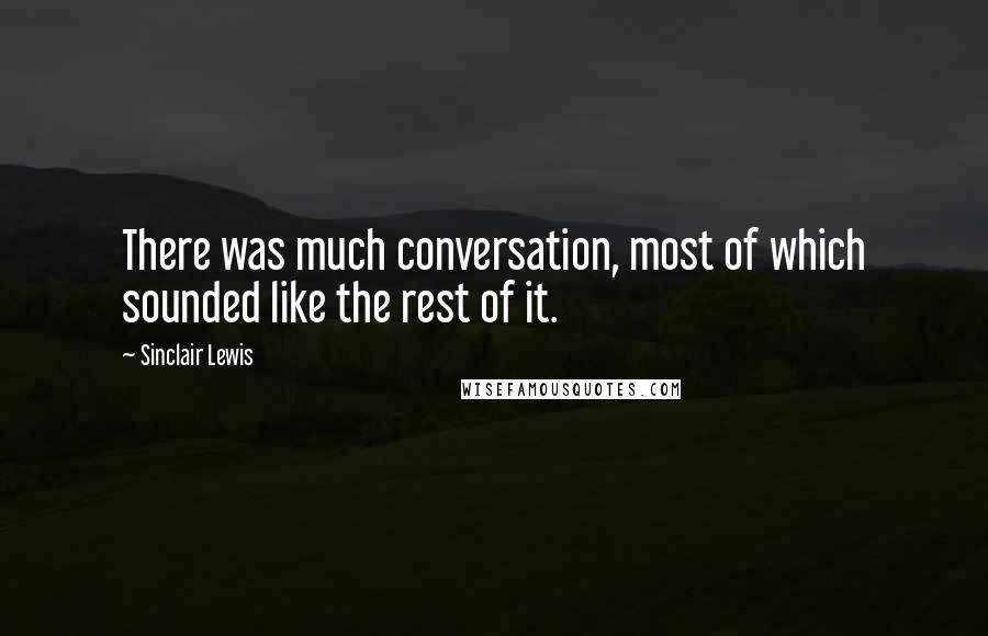 Sinclair Lewis Quotes: There was much conversation, most of which sounded like the rest of it.