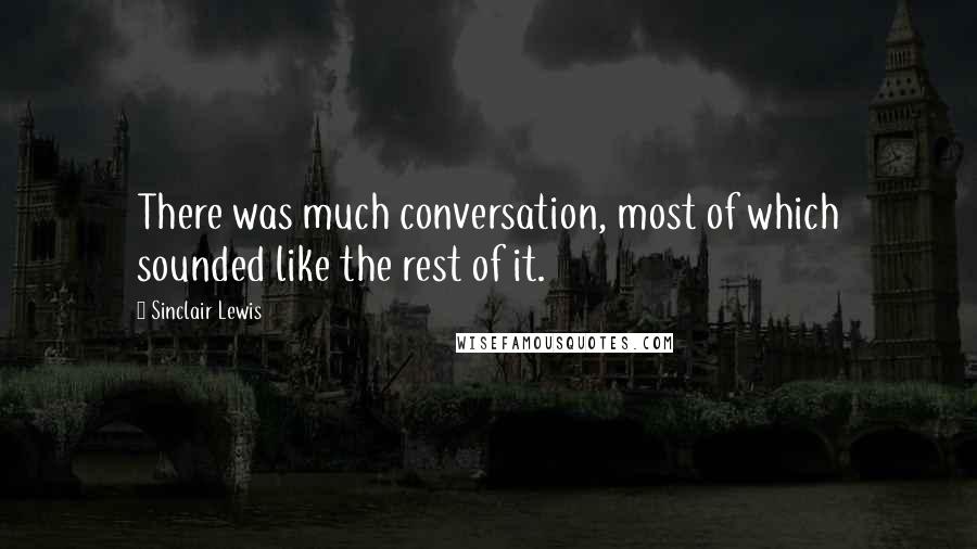 Sinclair Lewis Quotes: There was much conversation, most of which sounded like the rest of it.