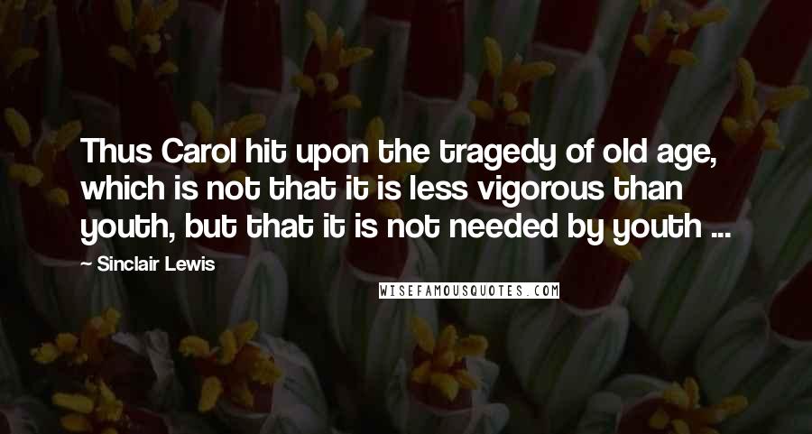 Sinclair Lewis Quotes: Thus Carol hit upon the tragedy of old age, which is not that it is less vigorous than youth, but that it is not needed by youth ...