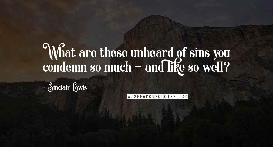 Sinclair Lewis Quotes: What are these unheard of sins you condemn so much - and like so well?