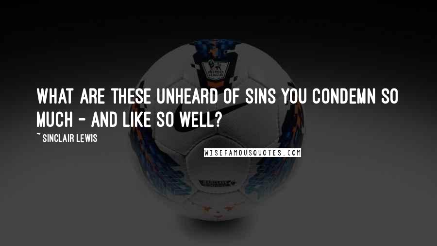 Sinclair Lewis Quotes: What are these unheard of sins you condemn so much - and like so well?