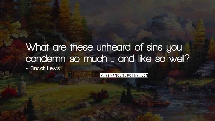 Sinclair Lewis Quotes: What are these unheard of sins you condemn so much - and like so well?