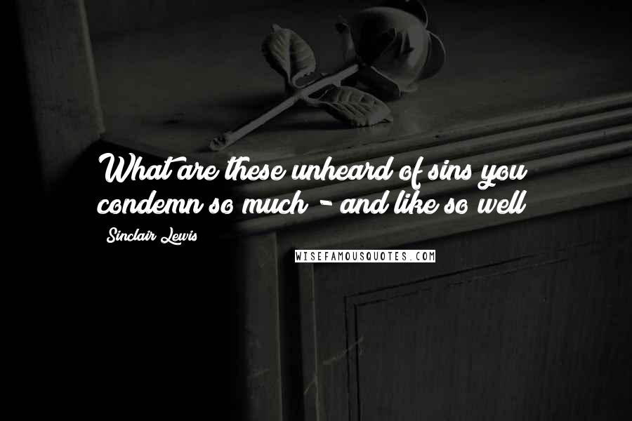 Sinclair Lewis Quotes: What are these unheard of sins you condemn so much - and like so well?