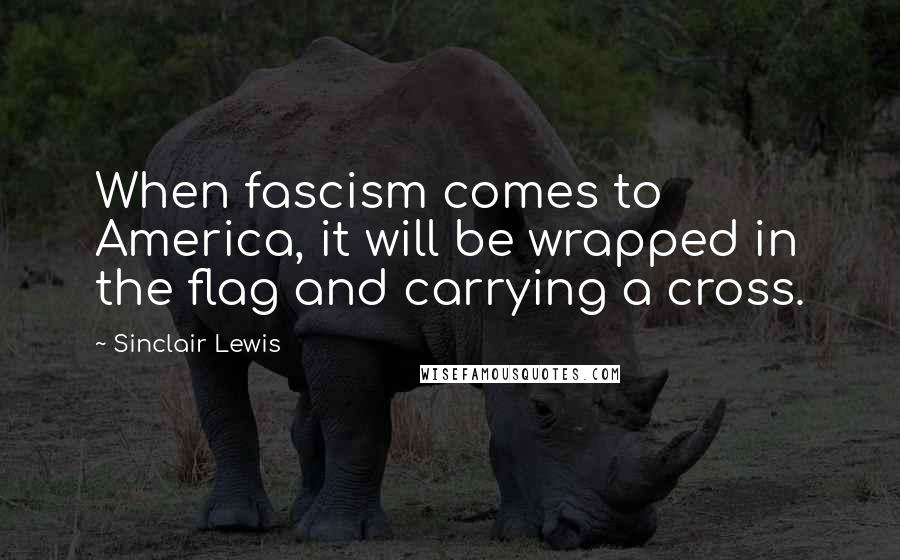 Sinclair Lewis Quotes: When fascism comes to America, it will be wrapped in the flag and carrying a cross.