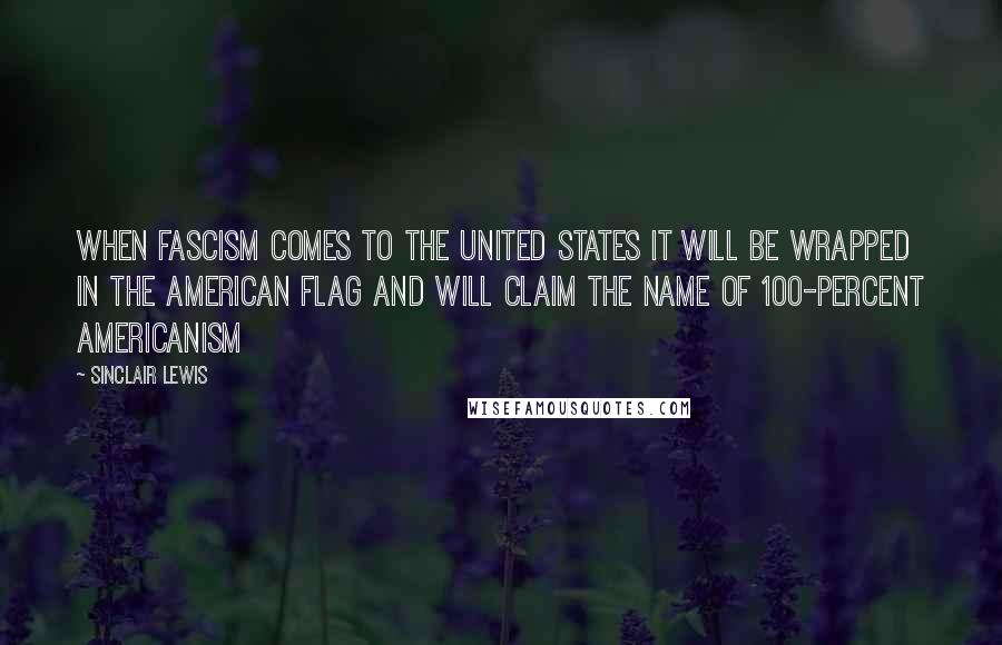 Sinclair Lewis Quotes: When fascism comes to the United States it will be wrapped in the American flag and will claim the name of 100-percent Americanism