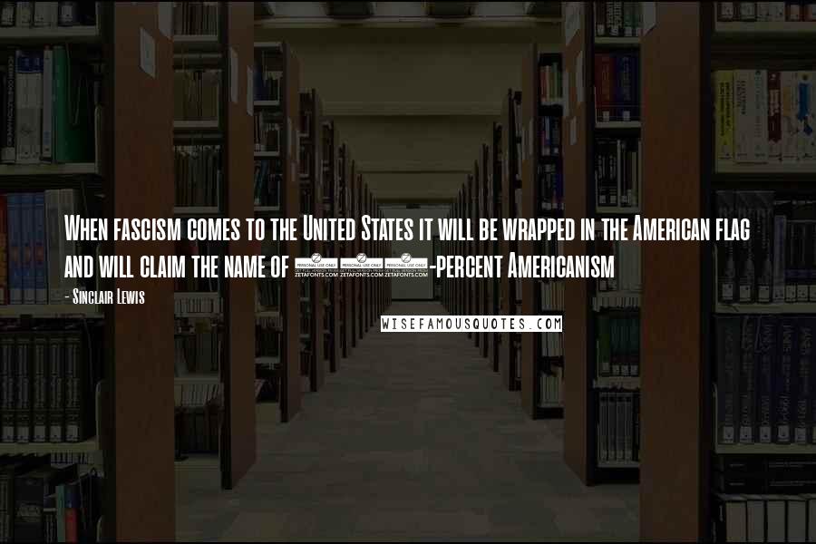 Sinclair Lewis Quotes: When fascism comes to the United States it will be wrapped in the American flag and will claim the name of 100-percent Americanism