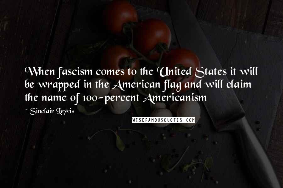 Sinclair Lewis Quotes: When fascism comes to the United States it will be wrapped in the American flag and will claim the name of 100-percent Americanism