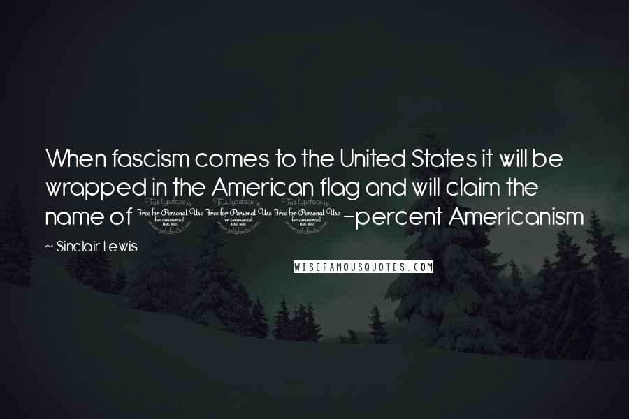 Sinclair Lewis Quotes: When fascism comes to the United States it will be wrapped in the American flag and will claim the name of 100-percent Americanism