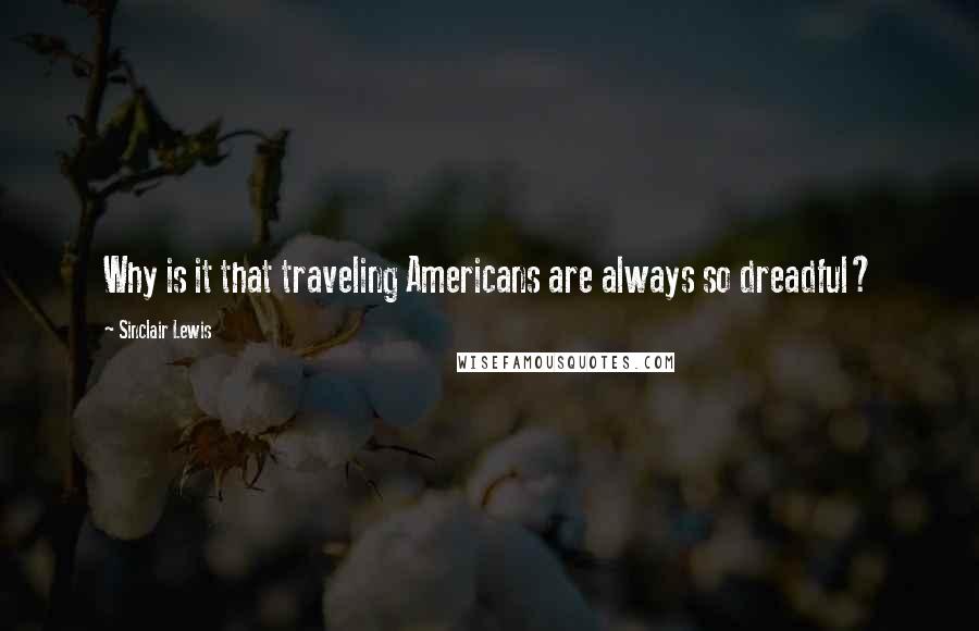 Sinclair Lewis Quotes: Why is it that traveling Americans are always so dreadful?
