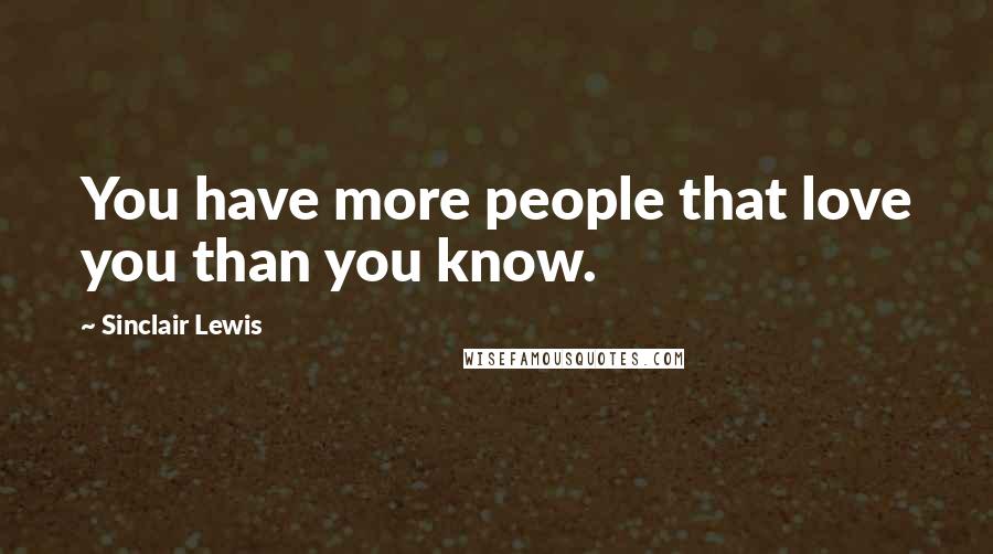 Sinclair Lewis Quotes: You have more people that love you than you know.