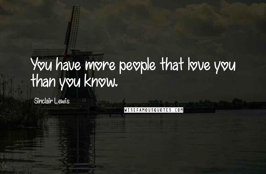 Sinclair Lewis Quotes: You have more people that love you than you know.