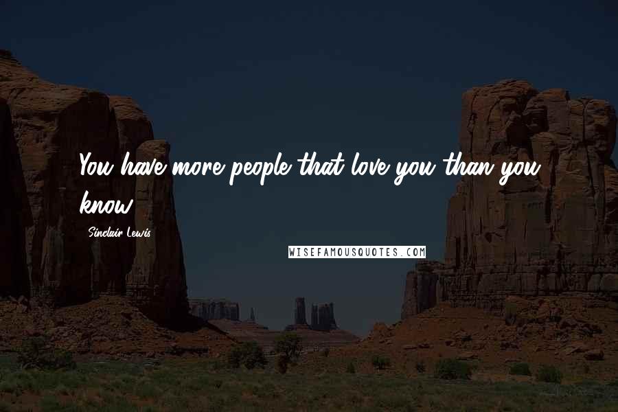 Sinclair Lewis Quotes: You have more people that love you than you know.