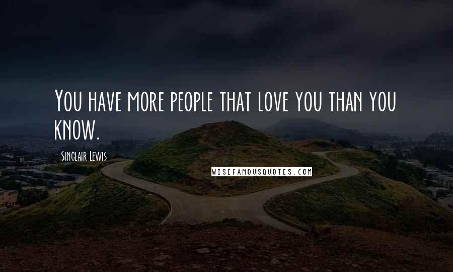 Sinclair Lewis Quotes: You have more people that love you than you know.