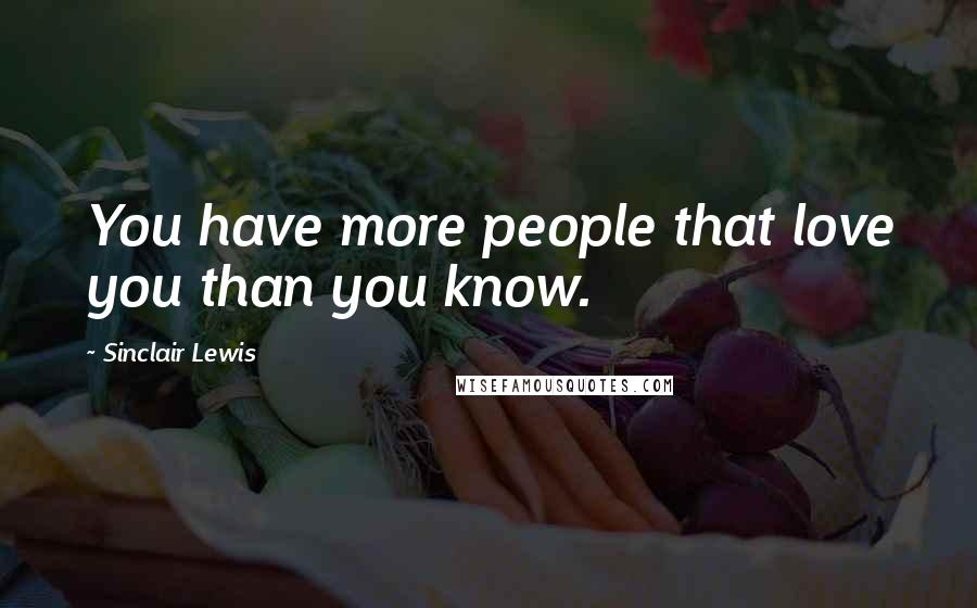 Sinclair Lewis Quotes: You have more people that love you than you know.