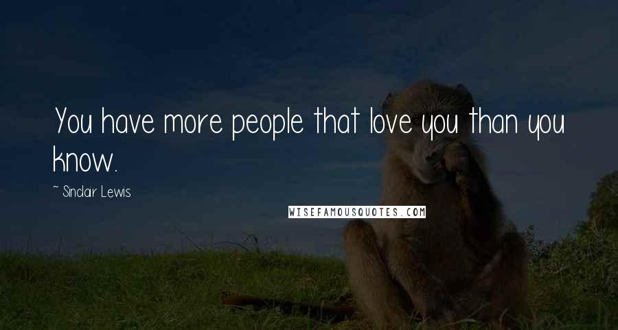 Sinclair Lewis Quotes: You have more people that love you than you know.