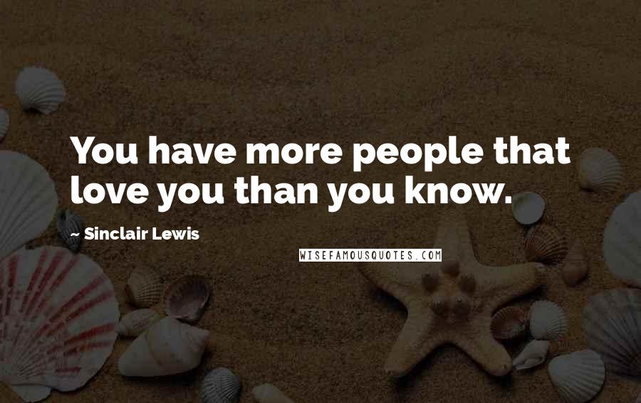 Sinclair Lewis Quotes: You have more people that love you than you know.