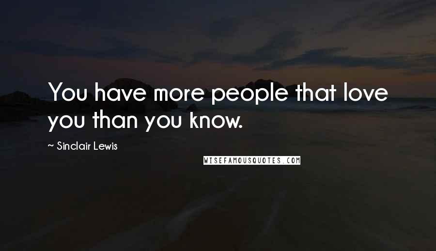 Sinclair Lewis Quotes: You have more people that love you than you know.