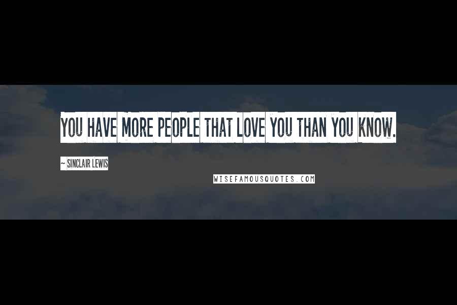 Sinclair Lewis Quotes: You have more people that love you than you know.