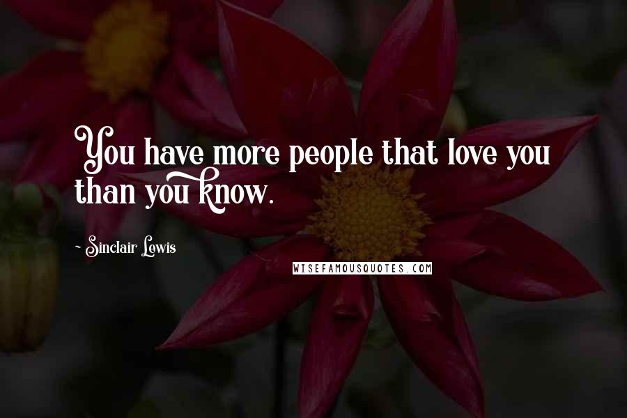 Sinclair Lewis Quotes: You have more people that love you than you know.