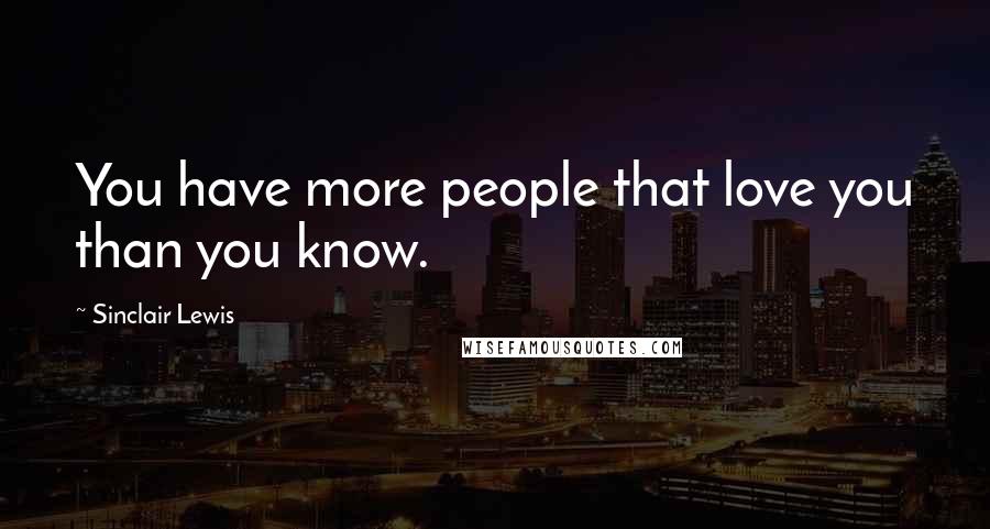 Sinclair Lewis Quotes: You have more people that love you than you know.