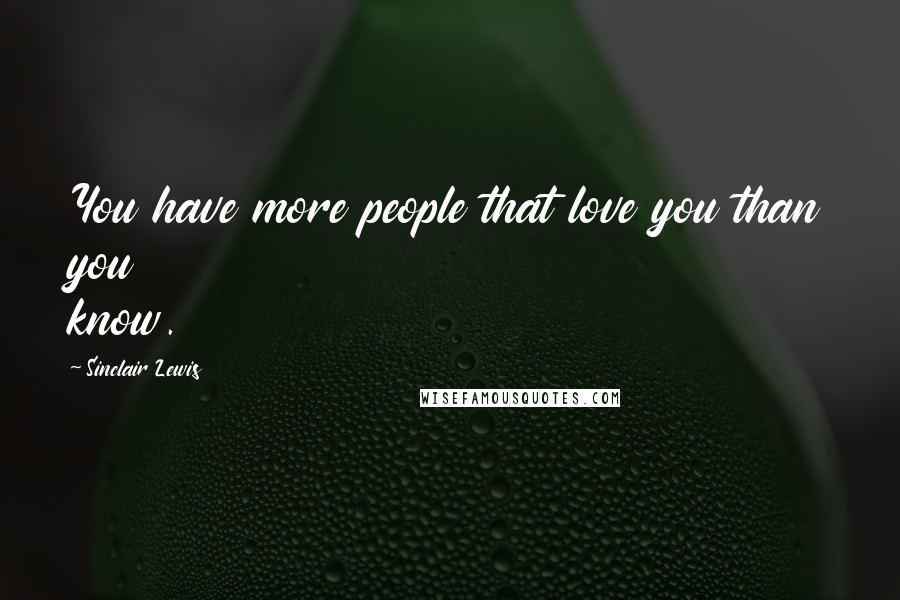 Sinclair Lewis Quotes: You have more people that love you than you know.