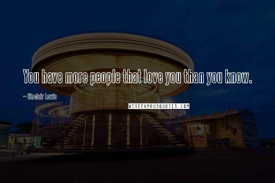 Sinclair Lewis Quotes: You have more people that love you than you know.