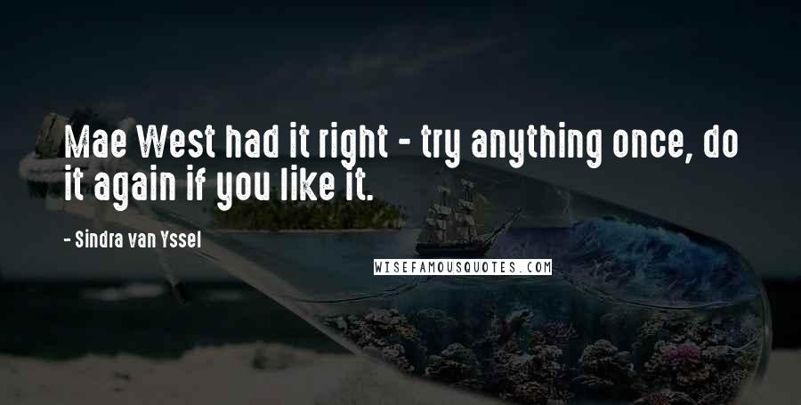 Sindra Van Yssel Quotes: Mae West had it right - try anything once, do it again if you like it.