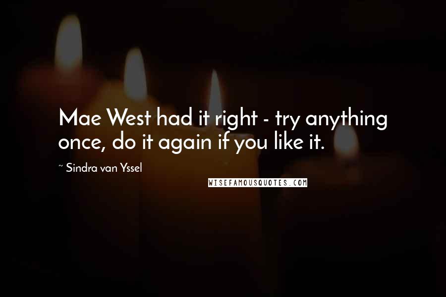 Sindra Van Yssel Quotes: Mae West had it right - try anything once, do it again if you like it.